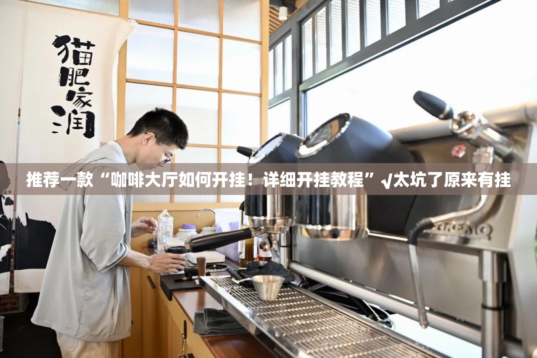 推荐一款“咖啡大厅如何开挂！详细开挂教程”√太坑了原来有挂