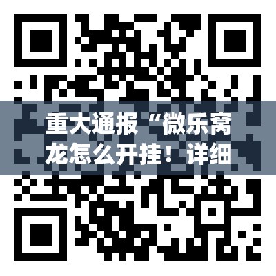 重大通报“微乐窝龙怎么开挂！详细开挂教程”√曝光透视猫腻
