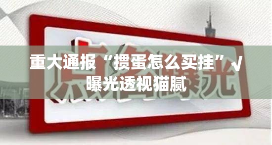 重大通报“掼蛋怎么买挂”√曝光透视猫腻