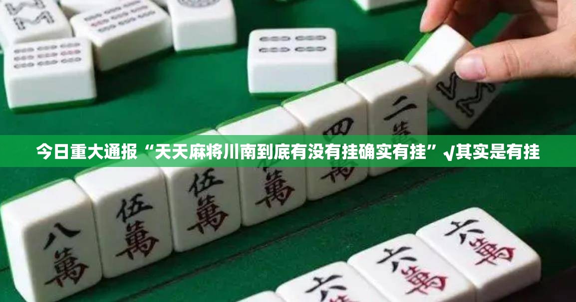 今日重大通报“天天麻将川南到底有没有挂确实有挂”√其实是有挂