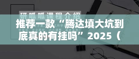 推荐一款“腾达填大坑到底真的有挂吗”2025（果然有挂）