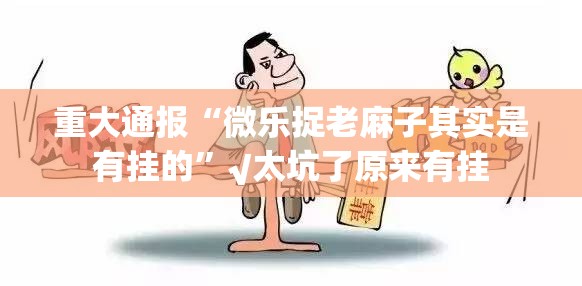 重大通报“微乐捉老麻子其实是有挂的”√太坑了原来有挂