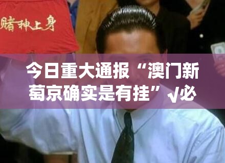 今日重大通报“澳门新萄京确实是有挂”√必胜开挂神器