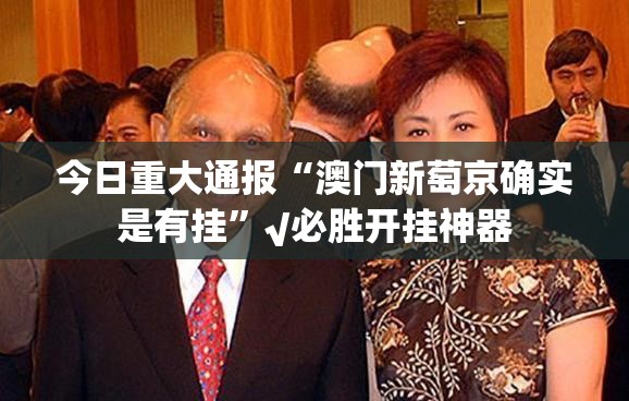今日重大通报“澳门新萄京确实是有挂”√必胜开挂神器