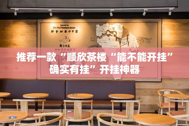 推荐一款“顺欣茶楼“能不能开挂”确实有挂”开挂神器