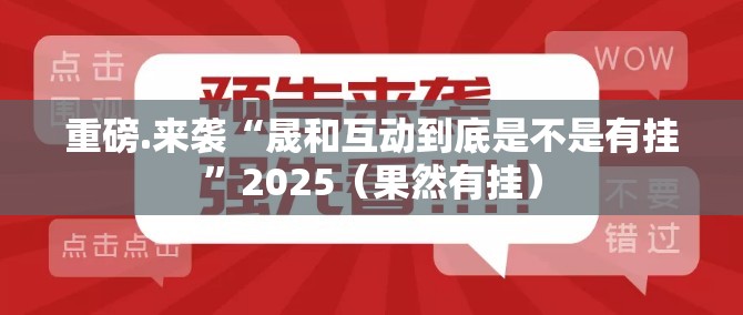 重磅.来袭“晟和互动到底是不是有挂”2025（果然有挂）
