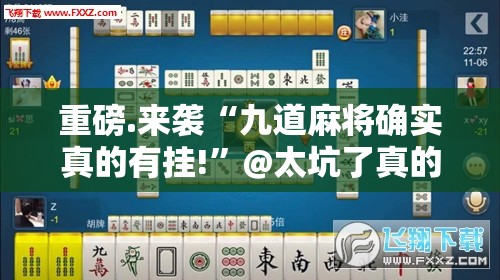 重磅.来袭“九道麻将确实真的有挂!”@太坑了真的有挂