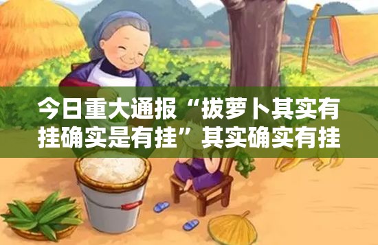 今日重大通报“拔萝卜其实有挂确实是有挂”其实确实有挂