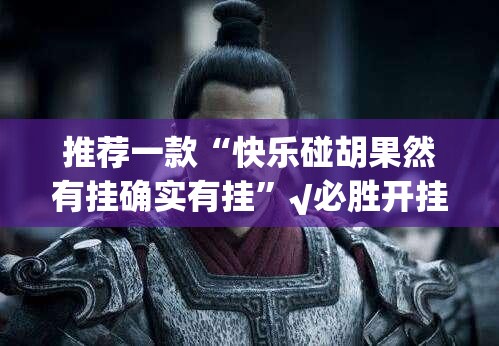 推荐一款“快乐碰胡果然有挂确实有挂”√必胜开挂神器