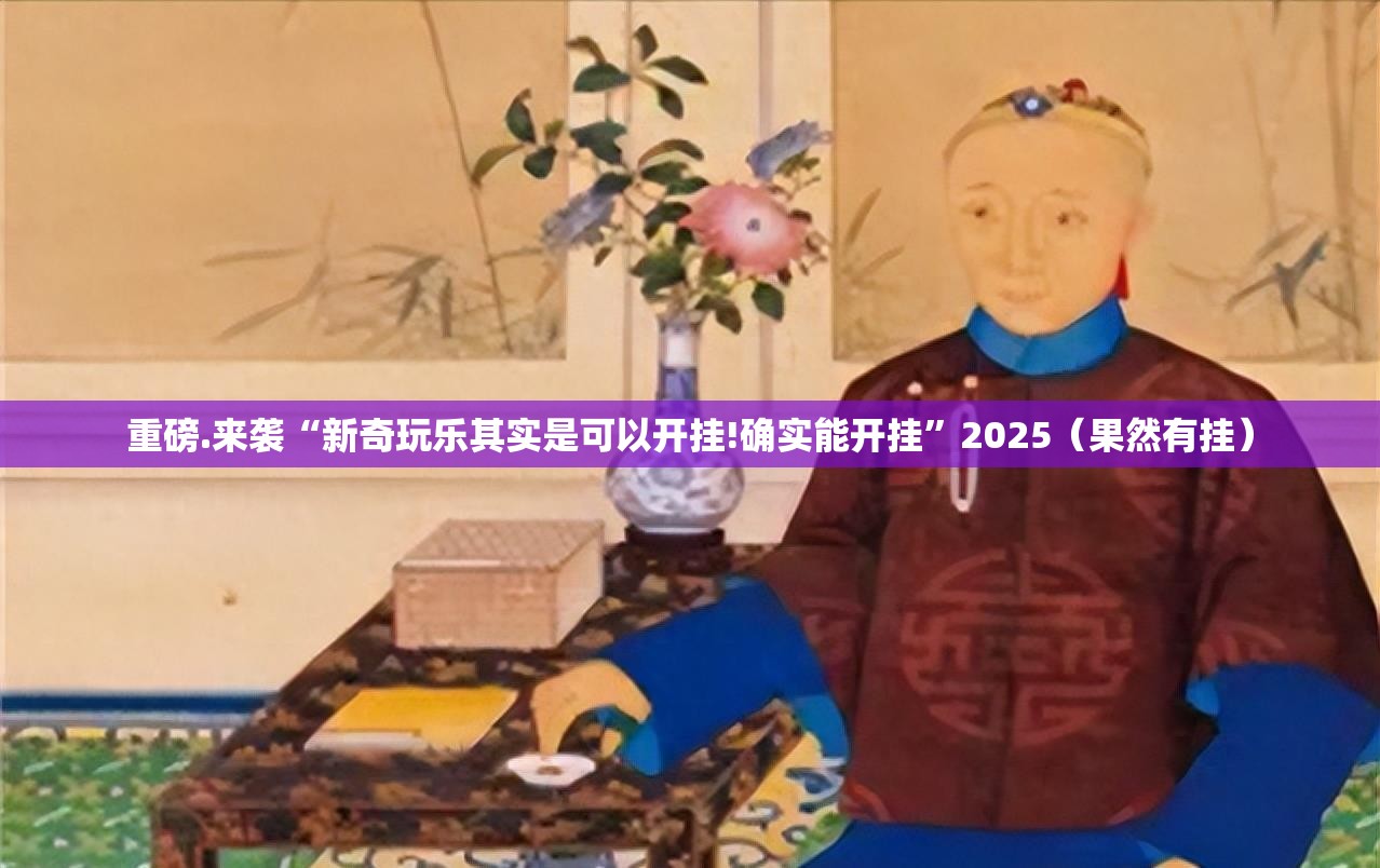 重磅.来袭“新奇玩乐其实是可以开挂!确实能开挂”2025（果然有挂）