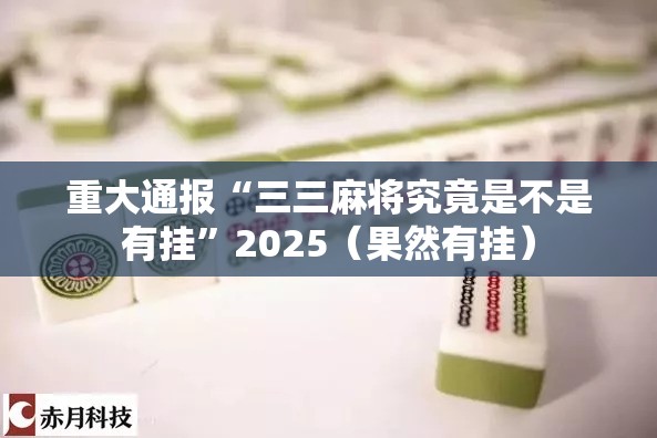 重大通报“三三麻将究竟是不是有挂”2025（果然有挂）