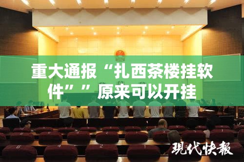 重大通报“扎西茶楼挂软件””原来可以开挂