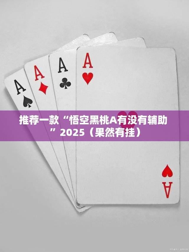 推荐一款“悟空黑桃A有没有辅助 ”2025（果然有挂）
