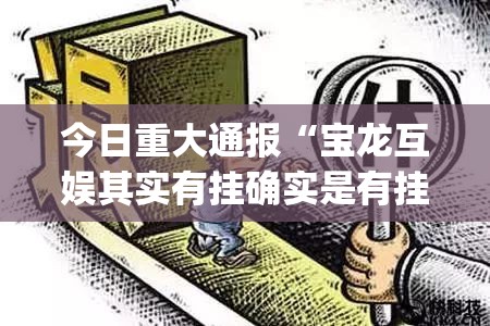 今日重大通报“宝龙互娱其实有挂确实是有挂”√曝光透视猫腻