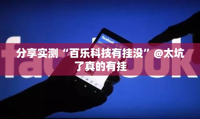 分享实测“百乐科技有挂没”@太坑了真的有挂