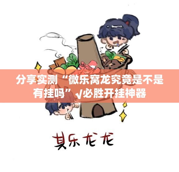 分享实测“微乐窝龙究竟是不是有挂吗”√必胜开挂神器
