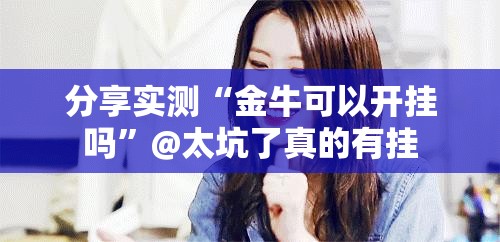 分享实测“金牛可以开挂吗”@太坑了真的有挂