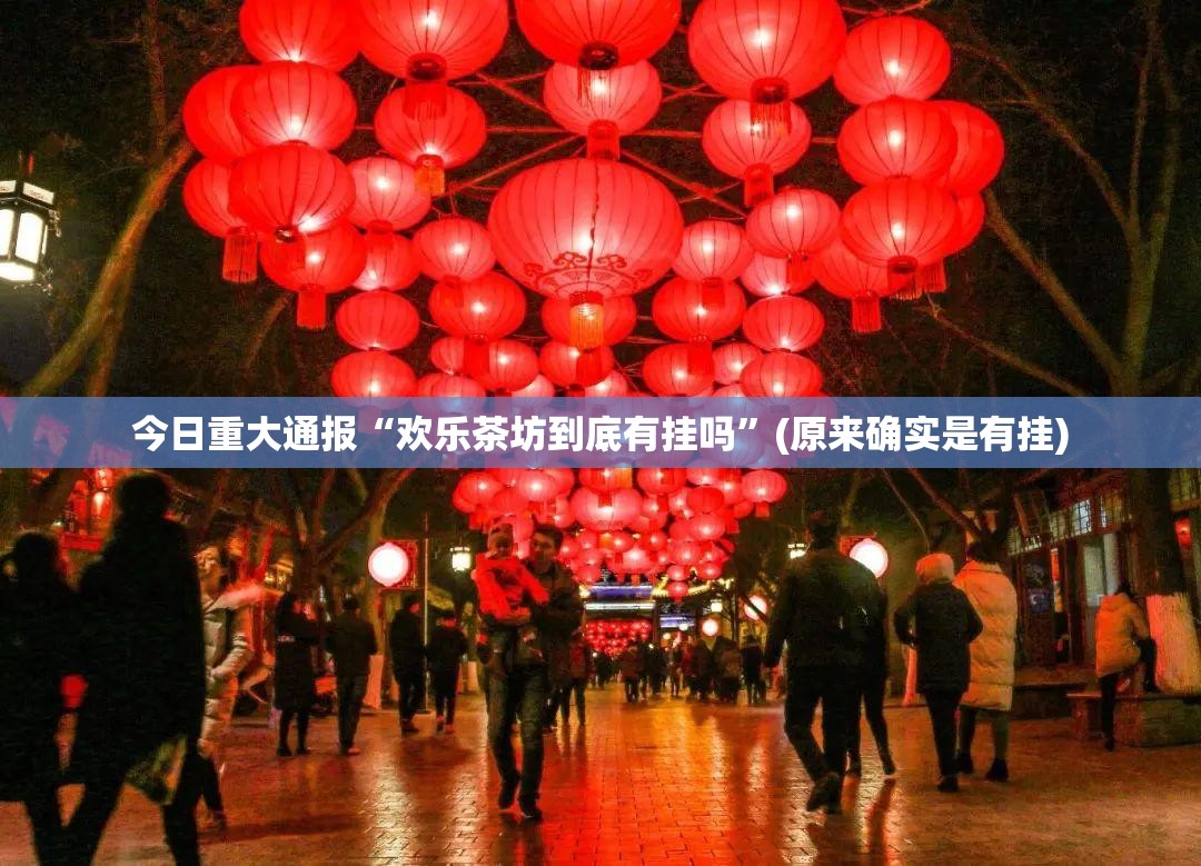 今日重大通报“欢乐茶坊到底有挂吗”(原来确实是有挂)