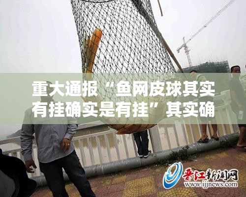 重大通报“鱼网皮球其实有挂确实是有挂”其实确实有挂
