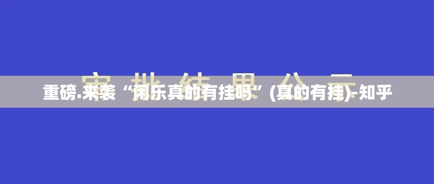 重磅.来袭“闲乐真的有挂吗”(真的有挂)-知乎
