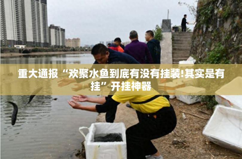 重大通报“欢聚水鱼到底有没有挂装!其实是有挂”开挂神器