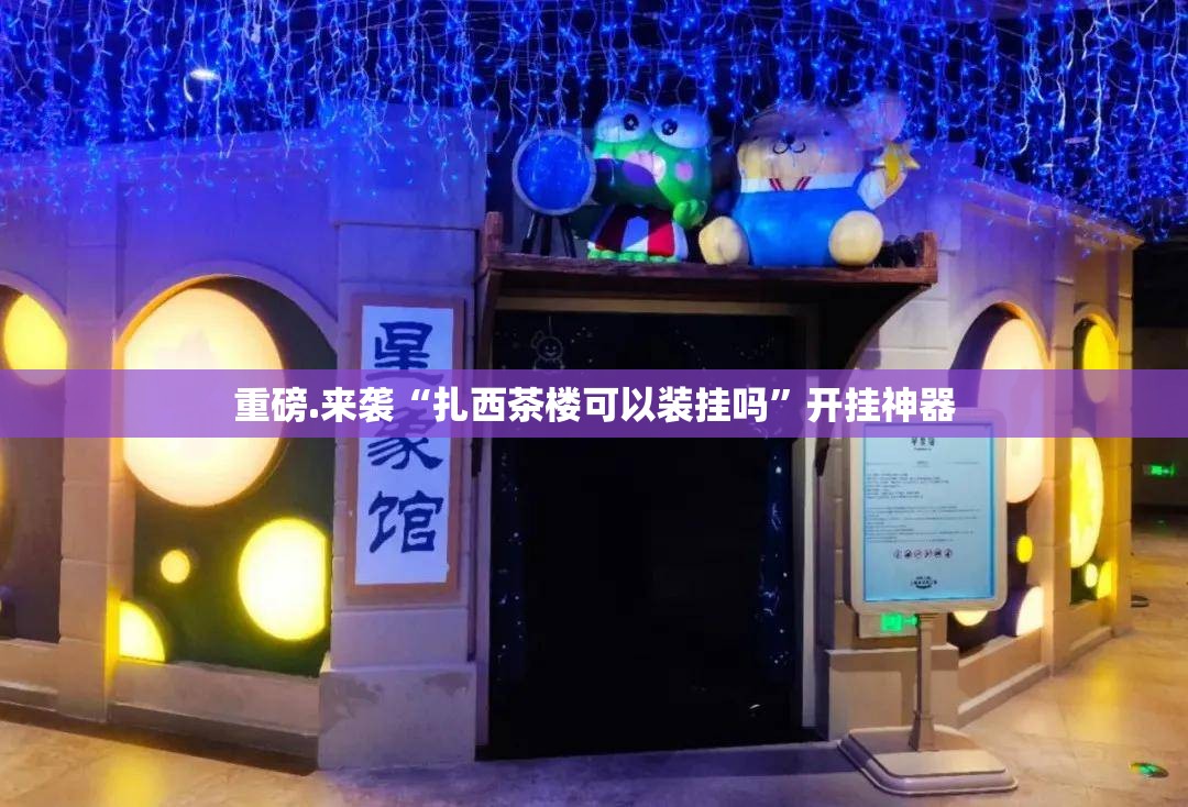重磅.来袭“扎西茶楼可以装挂吗”开挂神器