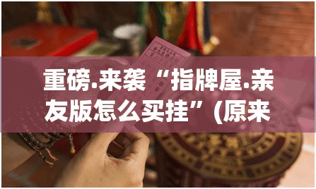 重磅.来袭“指牌屋.亲友版怎么买挂”(原来确实是有挂)