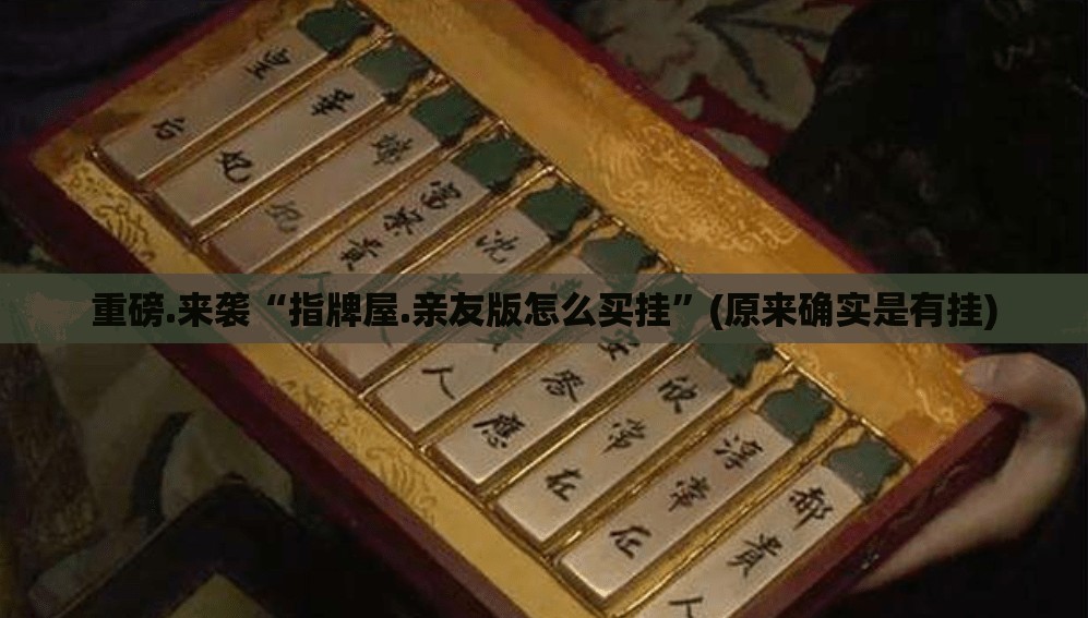 重磅.来袭“指牌屋.亲友版怎么买挂”(原来确实是有挂)