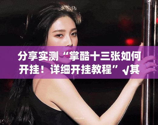 分享实测“掌酷十三张如何开挂！详细开挂教程”√其实是有挂