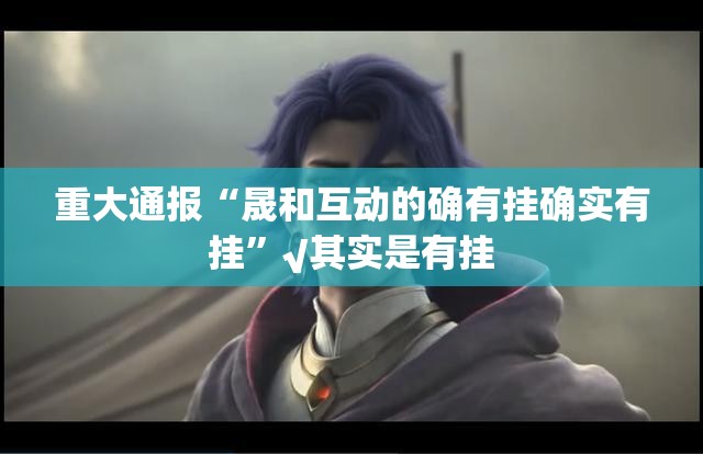 重大通报“晟和互动的确有挂确实有挂”√其实是有挂