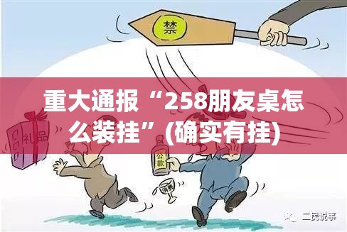 重大通报“258朋友桌怎么装挂”(确实有挂)