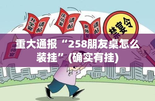 重大通报“258朋友桌怎么装挂”(确实有挂)