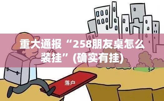 重大通报“258朋友桌怎么装挂”(确实有挂)