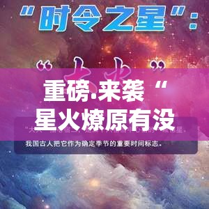 重磅.来袭“星火燎原有没有挂,确实有挂”分享真的有挂给你