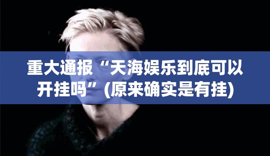 重大通报“天海娱乐到底可以开挂吗”(原来确实是有挂)
