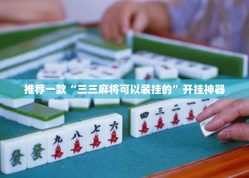 推荐一款“三三麻将可以装挂的”开挂神器