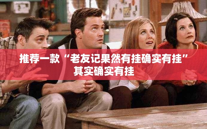 推荐一款“老友记果然有挂确实有挂”其实确实有挂