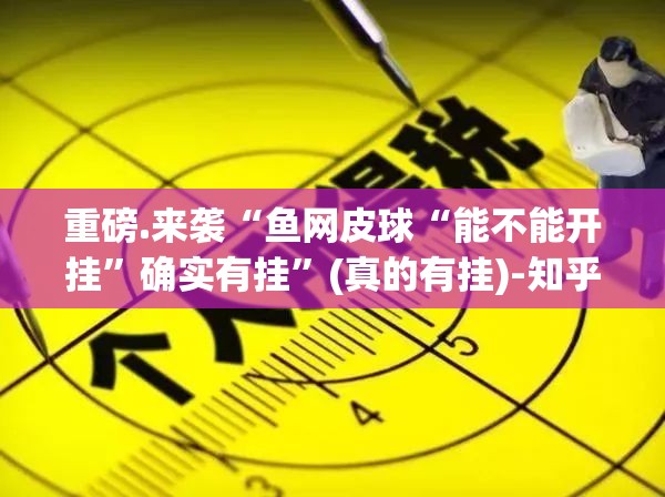 重磅.来袭“鱼网皮球“能不能开挂”确实有挂”(真的有挂)-知乎