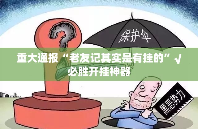 重大通报“老友记其实是有挂的”√必胜开挂神器