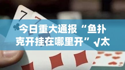 今日重大通报“鱼扑克开挂在哪里开”√太坑了原来有挂