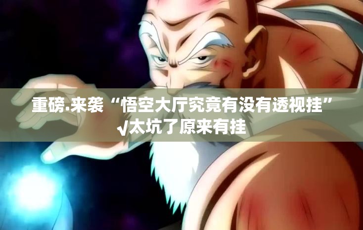 重磅.来袭“悟空大厅究竟有没有透视挂”√太坑了原来有挂