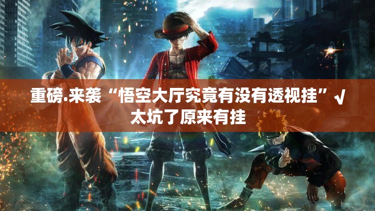 重磅.来袭“悟空大厅究竟有没有透视挂”√太坑了原来有挂
