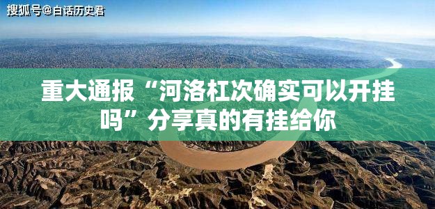 重大通报“河洛杠次确实可以开挂吗”分享真的有挂给你