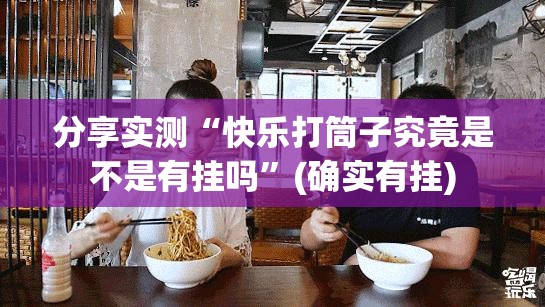 分享实测“快乐打筒子究竟是不是有挂吗”(确实有挂)