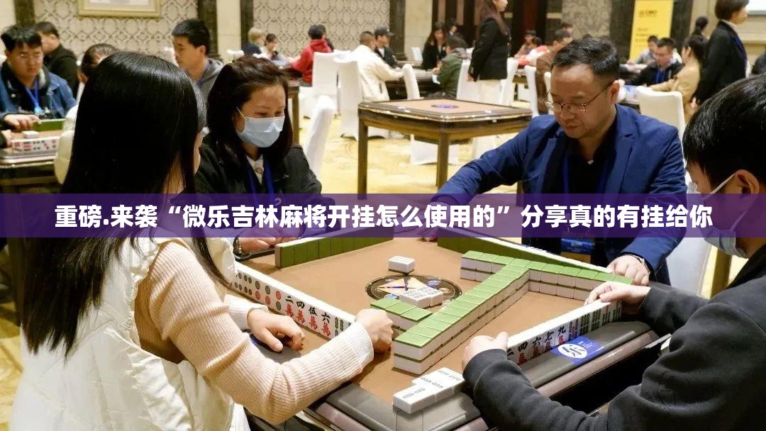 重磅.来袭“微乐吉林麻将开挂怎么使用的”分享真的有挂给你