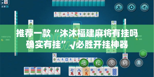 推荐一款“沐沐福建麻将有挂吗确实有挂”√必胜开挂神器