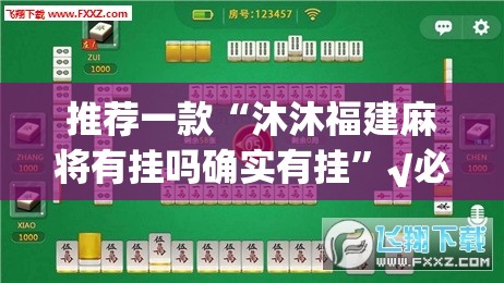 推荐一款“沐沐福建麻将有挂吗确实有挂”√必胜开挂神器
