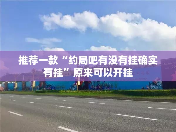 推荐一款“约局吧有没有挂确实有挂”原来可以开挂