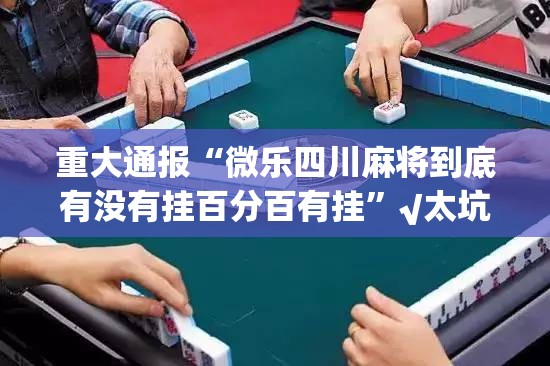 重大通报“微乐四川麻将到底有没有挂百分百有挂”√太坑了原来有挂