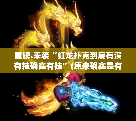 重磅.来袭“红龙扑克到底有没有挂确实有挂”(原来确实是有挂)